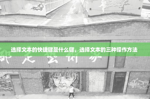 选择文本的快捷键是什么键，选择文本的三种操作方法 