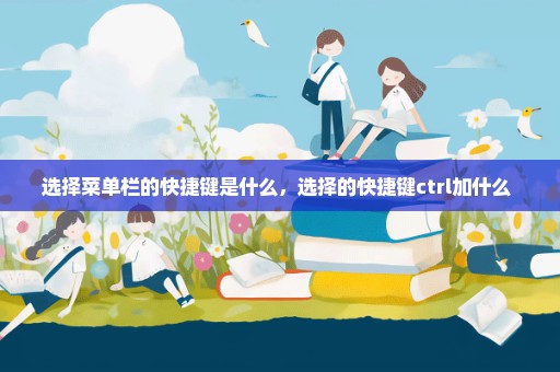 选择菜单栏的快捷键是什么，选择的快捷键ctrl加什么 