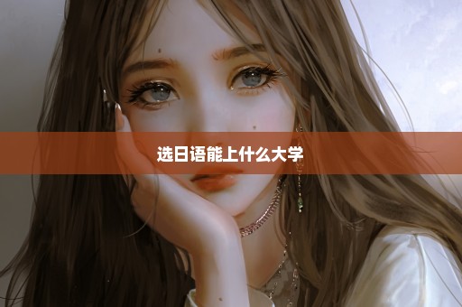 选日语能上什么大学