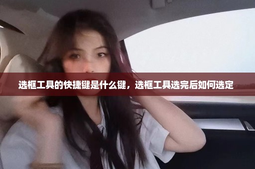 选框工具的快捷键是什么键，选框工具选完后如何选定 