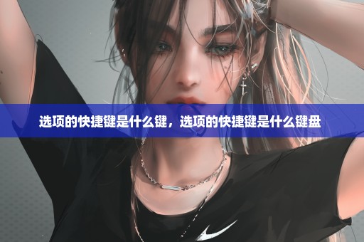 选项的快捷键是什么键，选项的快捷键是什么键盘 