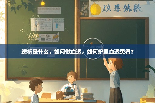 透析是什么，如何做血透，如何护理血透患者？