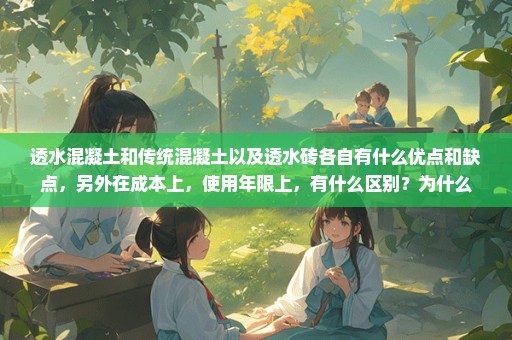 透水混凝土和传统混凝土以及透水砖各自有什么优点和缺点，另外在成本上，使用年限上，有什么区别？为什么