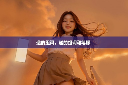 递的组词，递的组词和笔顺 