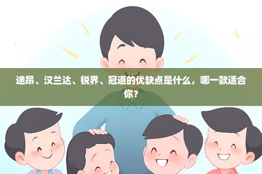 途昂、汉兰达、锐界、冠道的优缺点是什么，哪一款适合你？