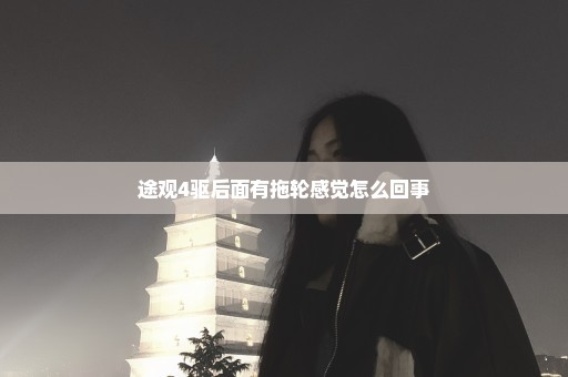 途观4驱后面有拖轮感觉怎么回事