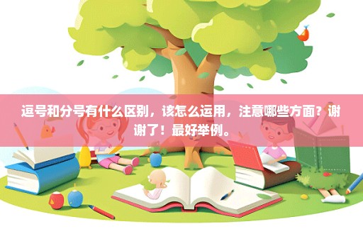 逗号和分号有什么区别，该怎么运用，注意哪些方面？谢谢了！最好举例。