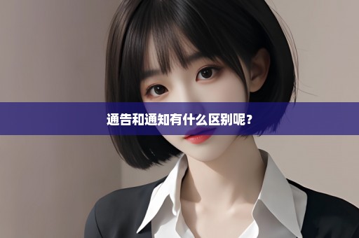 通告和通知有什么区别呢？