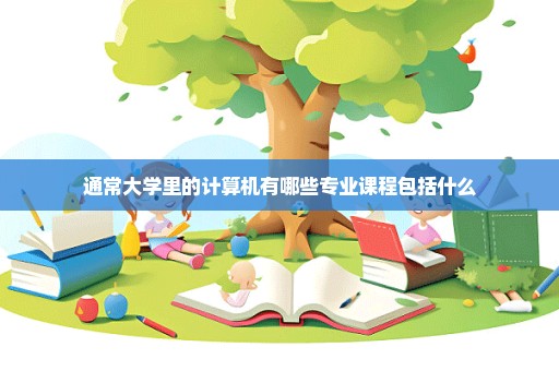 通常大学里的计算机有哪些专业课程包括什么