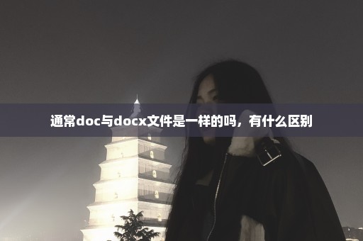 通常doc与docx文件是一样的吗，有什么区别