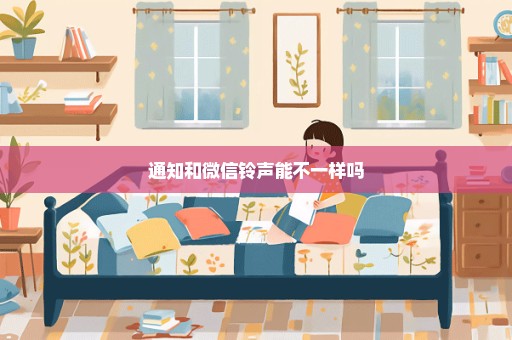 通知和微信铃声能不一样吗
