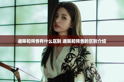通贩和预售有什么区别 通贩和预售的区别介绍