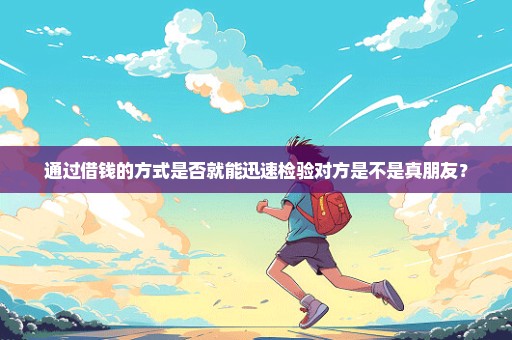 通过借钱的方式是否就能迅速检验对方是不是真朋友？