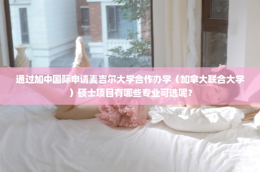 通过加中国际申请麦吉尔大学合作办学（加拿大联合大学）硕士项目有哪些专业可选呢？