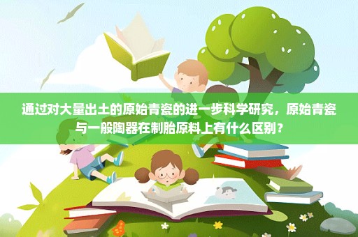 通过对大量出土的原始青瓷的进一步科学研究，原始青瓷与一般陶器在制胎原料上有什么区别？