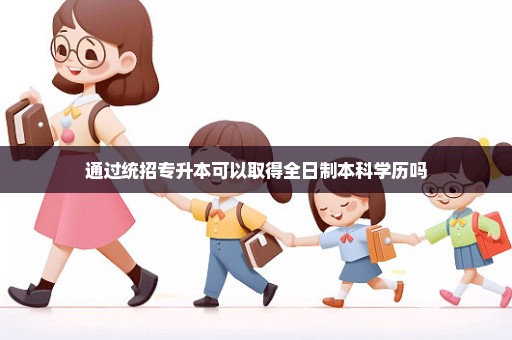 通过统招专升本可以取得全日制本科学历吗