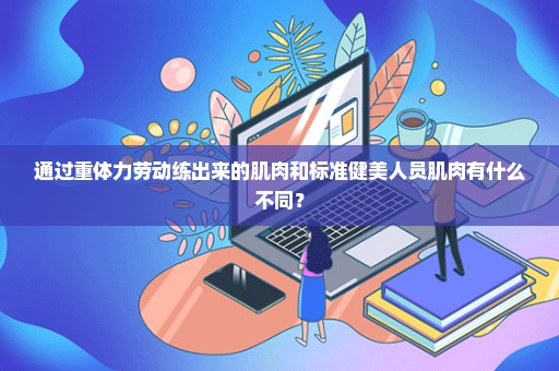 通过重体力劳动练出来的肌肉和标准健美人员肌肉有什么不同？