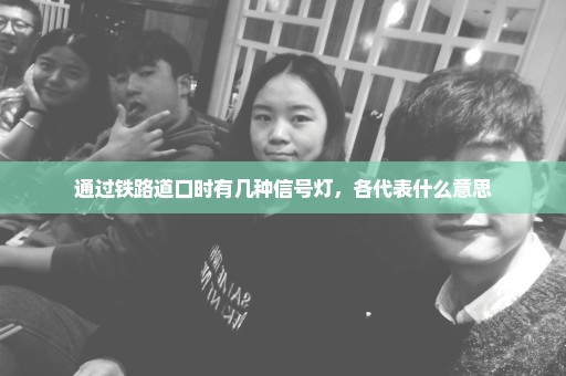 通过铁路道口时有几种信号灯，各代表什么意思