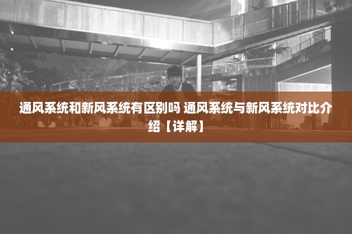 通风系统和新风系统有区别吗 通风系统与新风系统对比介绍【详解】