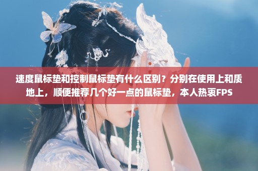 速度鼠标垫和控制鼠标垫有什么区别？分别在使用上和质地上，顺便推荐几个好一点的鼠标垫，本人热衷FPS