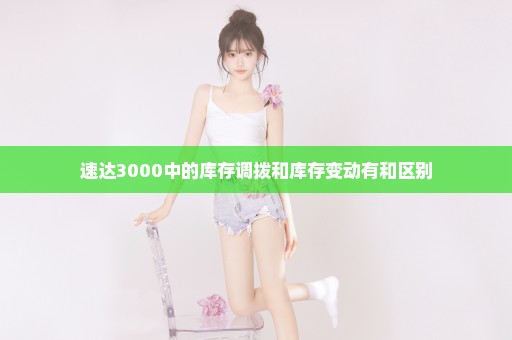 速达3000中的库存调拨和库存变动有和区别