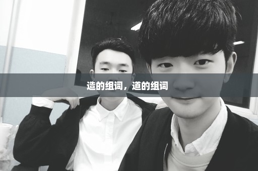 造的组词，道的组词 