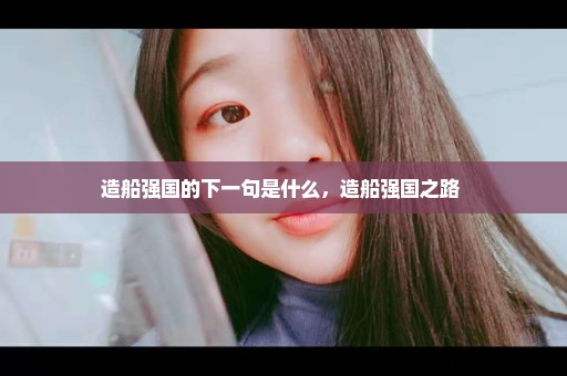 造船强国的下一句是什么，造船强国之路 