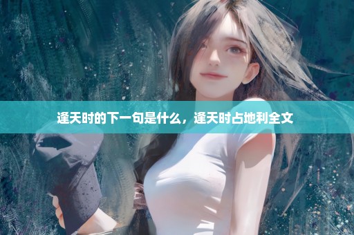 逢天时的下一句是什么，逢天时占地利全文 