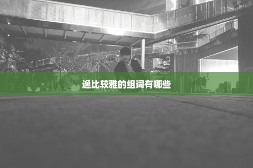 逸比较雅的组词有哪些