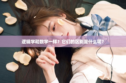逻辑学和数学一样？它们的区别是什么呢？