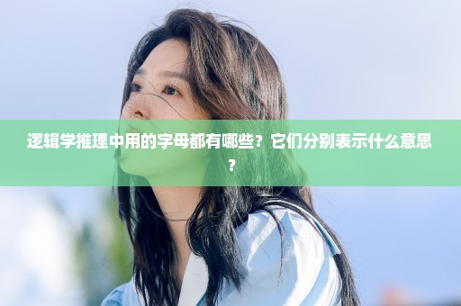 逻辑学推理中用的字母都有哪些？它们分别表示什么意思？