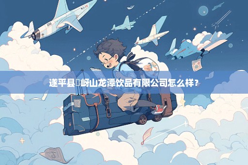 遂平县嵖岈山龙潭饮品有限公司怎么样？