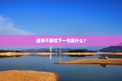 遇事不要慌下一句是什么？