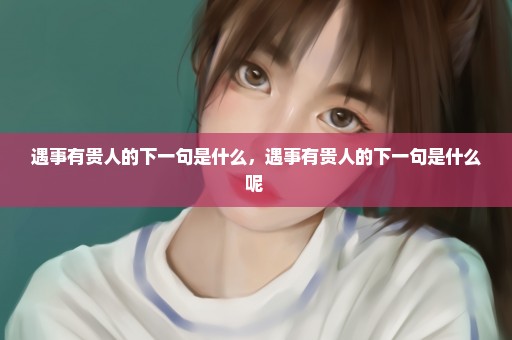 遇事有贵人的下一句是什么，遇事有贵人的下一句是什么呢 