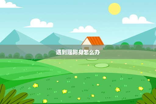 遇到瑶附身怎么办