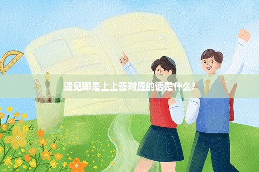 遇见即是上上签对应的话是什么?