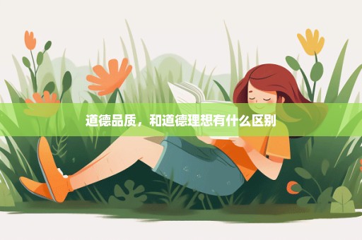 道德品质，和道德理想有什么区别