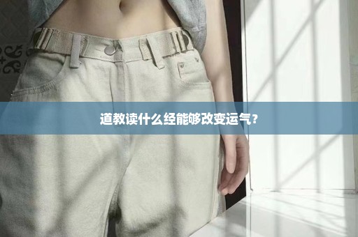 道教读什么经能够改变运气？