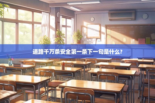 道路千万条安全第一条下一句是什么?