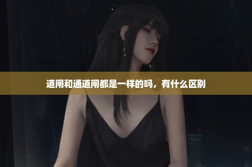 道闸和通道闸都是一样的吗，有什么区别