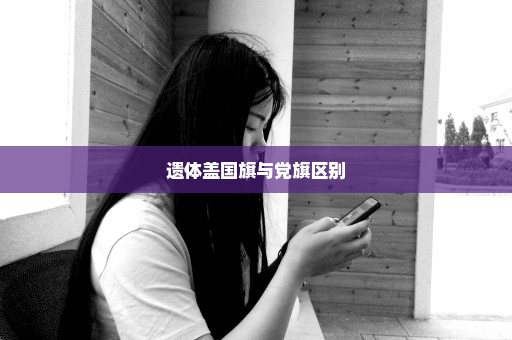 遗体盖国旗与党旗区别