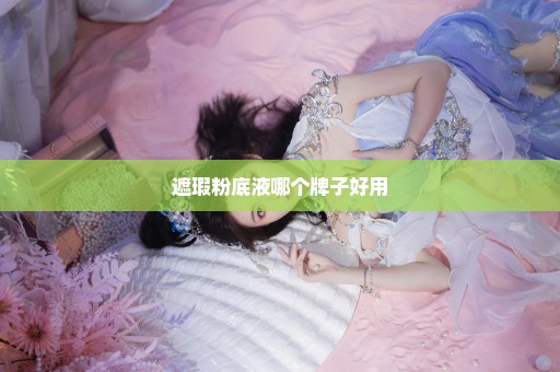遮瑕粉底液哪个牌子好用