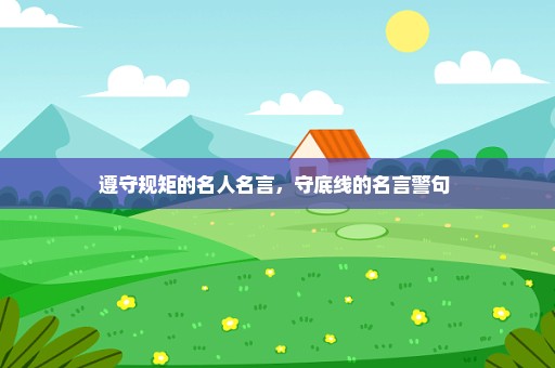 遵守规矩的名人名言，守底线的名言警句 