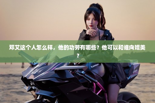 邓艾这个人怎么样，他的功劳有哪些？他可以和谁向媲美？