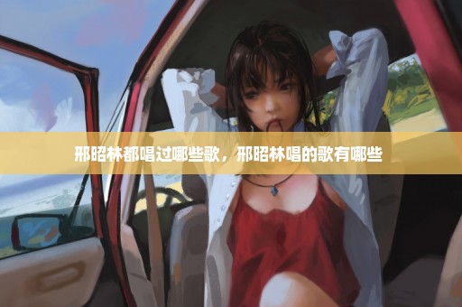 邢昭林都唱过哪些歌，邢昭林唱的歌有哪些 