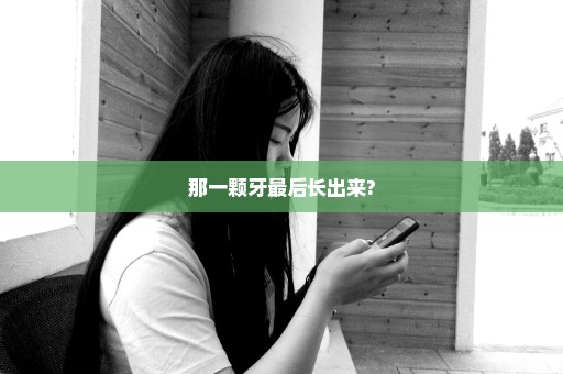 那一颗牙最后长出来?