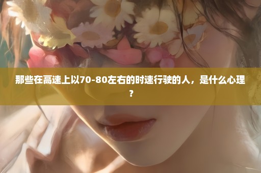 那些在高速上以70-80左右的时速行驶的人，是什么心理？
