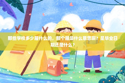 那些学校多少届什么的，那个届是什么意思啊？是毕业日期还是什么？