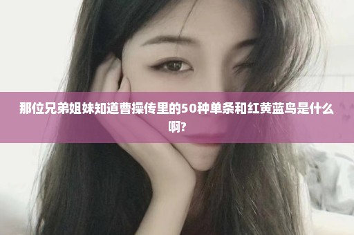 那位兄弟姐妹知道曹操传里的50种单条和红黄蓝鸟是什么啊?