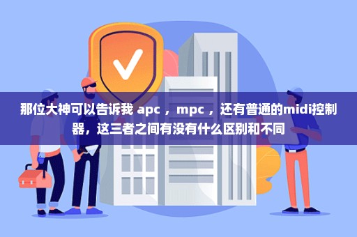 那位大神可以告诉我 apc ，mpc ，还有普通的midi控制器，这三者之间有没有什么区别和不同